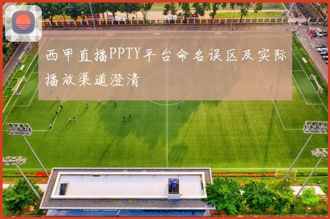 西甲直播PPTY平台命名误区及实际播放渠道澄清
