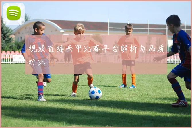 视频直播西甲比赛平台解析与画质对比