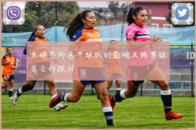 朱婷签约意甲球队的影响及跨界体育合作探讨