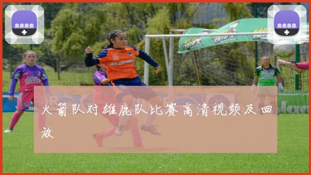 火箭队对雄鹿队比赛高清视频及回放