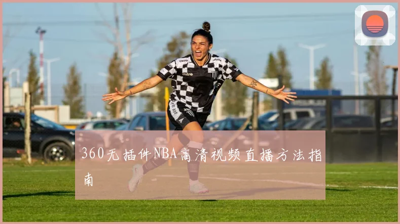 360无插件NBA高清视频直播方法指南
