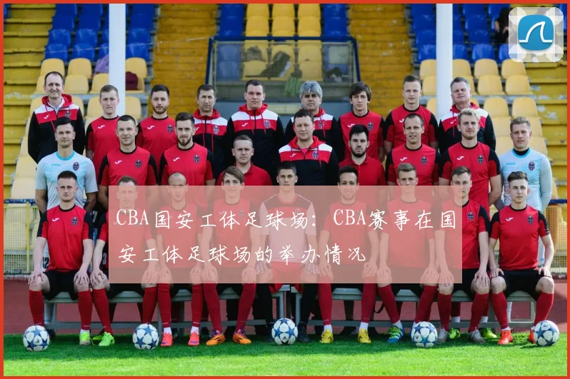 CBA国安工体足球场：CBA赛事在国安工体足球场的举办情况