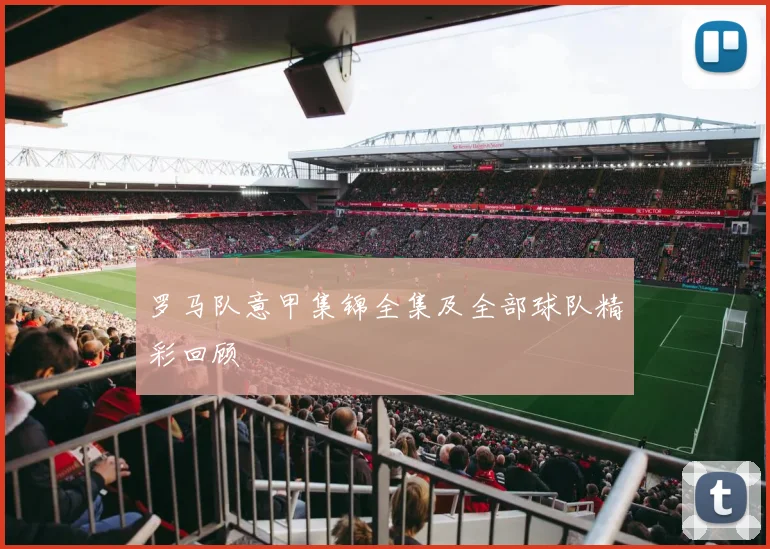罗马队意甲集锦全集及全部球队精彩回顾