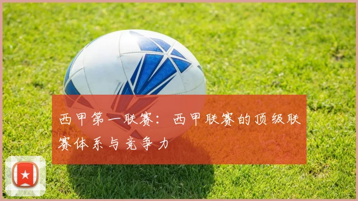 西甲第一联赛：西甲联赛的顶级联赛体系与竞争力