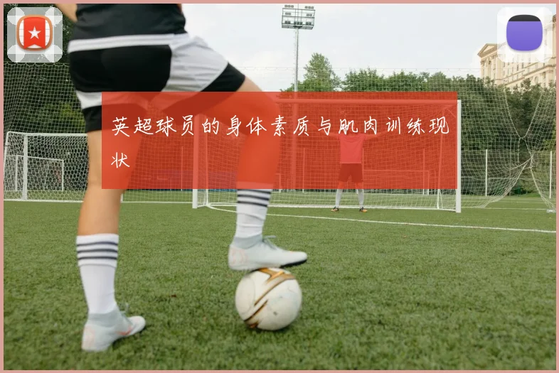 英超球员的身体素质与肌肉训练现状