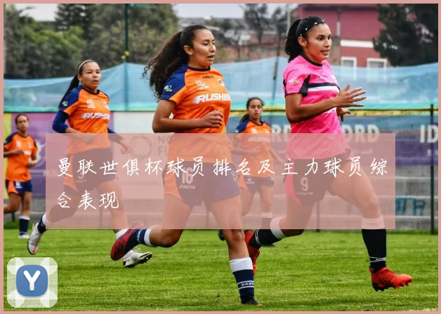 曼联世俱杯球员排名及主力球员综合表现