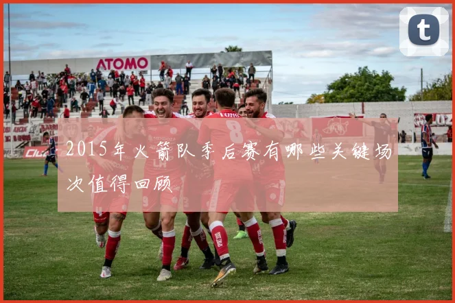 2015年火箭队季后赛有哪些关键场次值得回顾