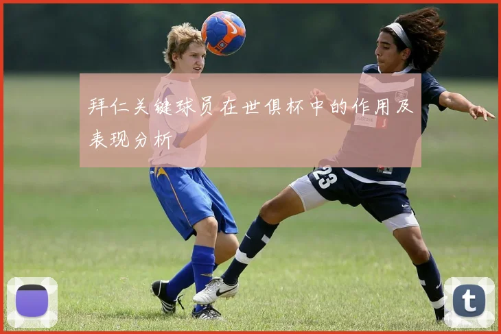 拜仁关键球员在世俱杯中的作用及表现分析