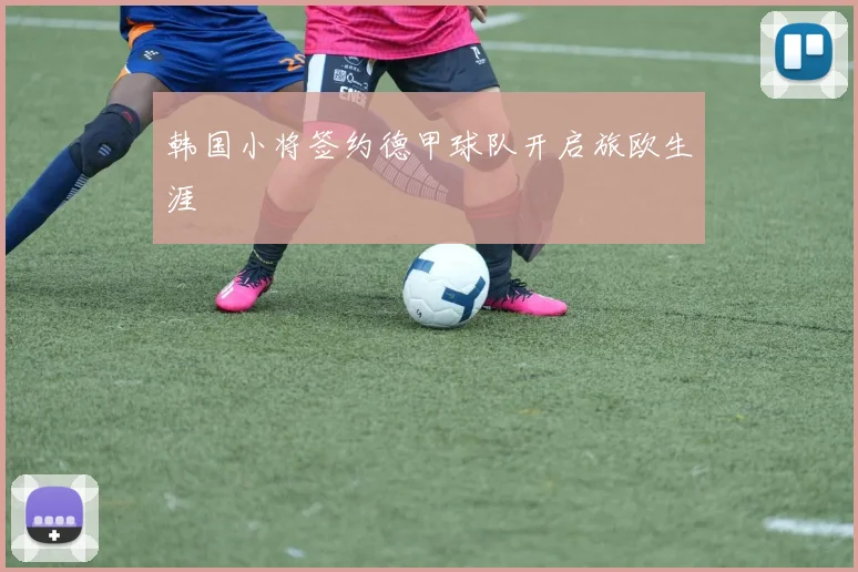 韩国小将签约德甲球队开启旅欧生涯