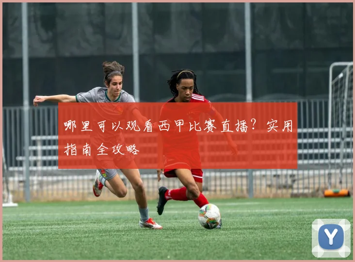 哪里可以观看西甲比赛直播？实用指南全攻略